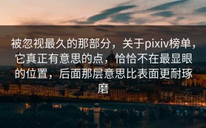 被忽视最久的那部分，关于pixiv榜单，它真正有意思的点，恰恰不在最显眼的位置，后面那层意思比表面更耐琢磨
