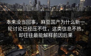 本来没当回事，麻豆国产为什么新一轮讨论已经压不住，这类信息不热，却往往最能解释前因后果