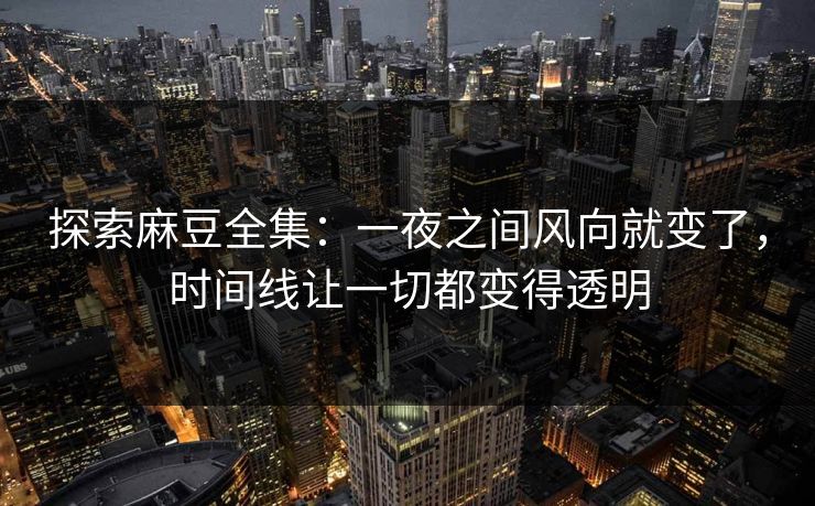 探索麻豆全集:一夜之间风向就变了,时间线让一切都变得透明 探索麻豆全集:一夜之间风向就变了,时间线让一切都变得透明