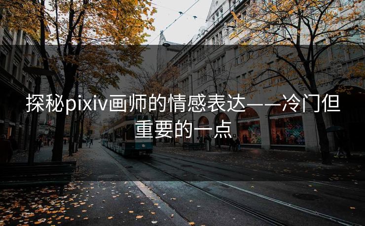 探秘pixiv画师的情感表达——冷门但重要的一点 探秘pixiv画师的情感表达——冷门但重要的一点