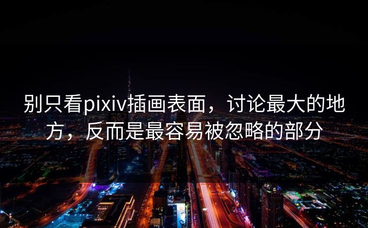 别只看pixiv插画表面,讨论最大的地方,反而是最容易被忽略的部分 别只看pixiv插画表面,讨论最大的地方,反而是最容易被忽略的部分