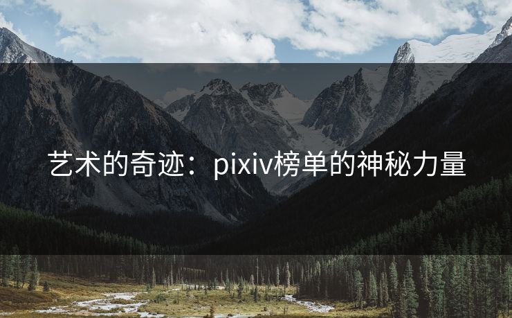 艺术的奇迹:pixiv榜单的神秘力量 艺术的奇迹:pixiv榜单的神秘力量
