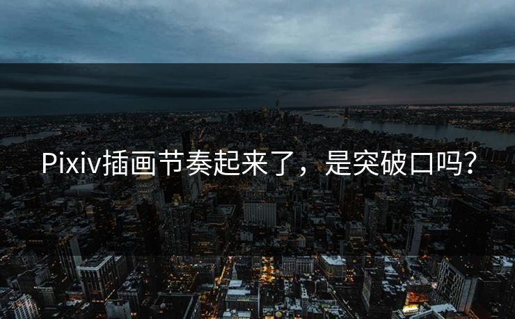 Pixiv插画节奏起来了,是突破口吗? Pixiv插画节奏起来了,是突破口吗?