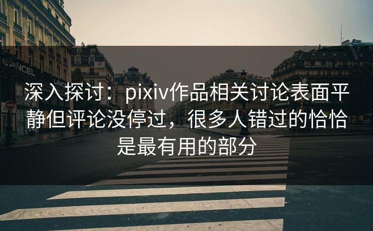 深入探讨:pixiv作品相关讨论表面平静但评论没停过,很多人错过的恰恰是最有用的部分 深入探讨:pixiv作品相关讨论表面平静但评论没停过,很多人错过的恰恰是最有用的部分