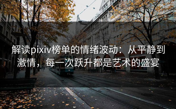 解读pixiv榜单的情绪波动:从平静到激情,每一次跃升都是艺术的盛宴 解读pixiv榜单的情绪波动:从平静到激情,每一次跃升都是艺术的盛宴