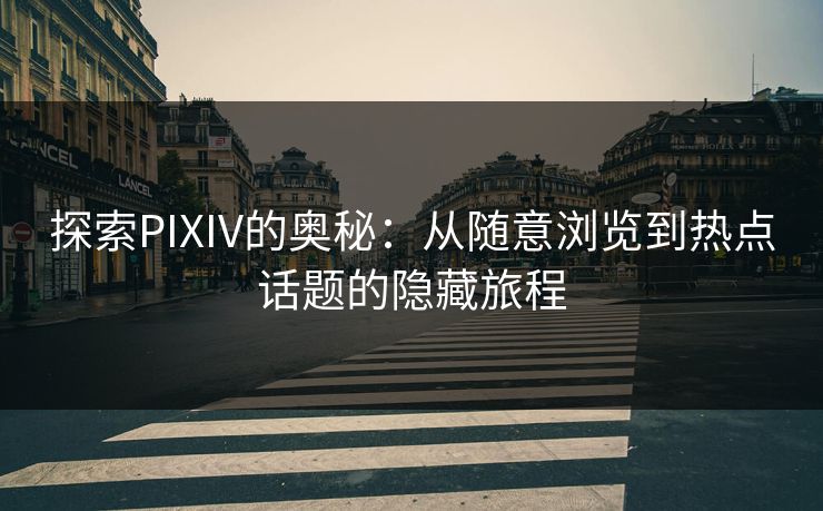 探索PIXIV的奥秘：从随意浏览到热点话题的隐藏旅程