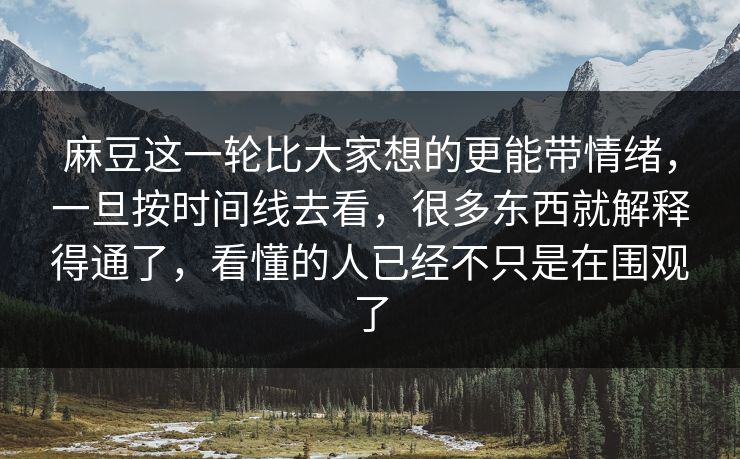 麻豆这一轮比大家想的更能带情绪,一旦按时间线去看,很多东西就解释得通了,看懂的人已经不只是在围观了 麻豆这一轮比大家想的更能带情绪,一旦按时间线去看,很多东西就解释得通了,看懂的人已经不只是在围观了