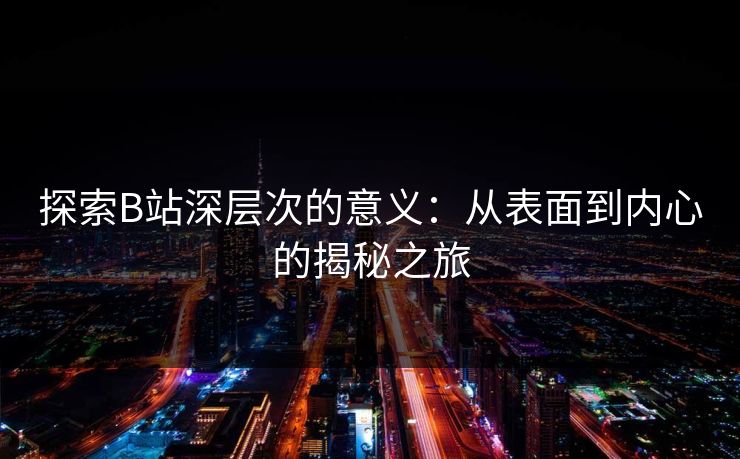 探索B站深层次的意义：从表面到内心的揭秘之旅
