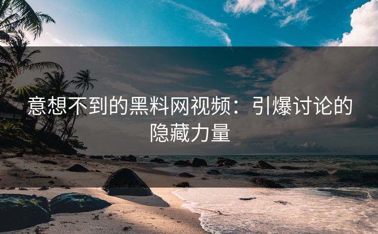 意想不到的黑料网视频:引爆讨论的隐藏力量 意想不到的黑料网视频:引爆讨论的隐藏力量