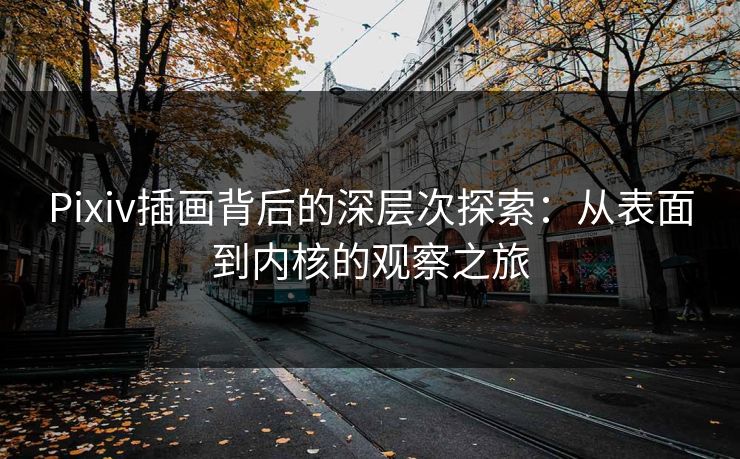 Pixiv插画背后的深层次探索:从表面到内核的观察之旅 Pixiv插画背后的深层次探索:从表面到内核的观察之旅